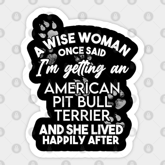 A wise woman once said i'm getting a Pit Bull Terrier and she lived happily after . Perfect fitting present for mom girlfriend mother boyfriend mama gigi nana mum uncle dad father friend him or her Sticker by SerenityByAlex